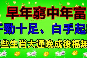 早年窮中年富，干勁十足、白手起家，這些生肖大運晚成後福無窮