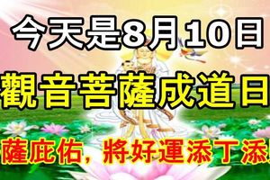 今天是8月10日，閏六月十九，「觀音菩薩成道日」菩薩庇佑下，將好運添丁添財！