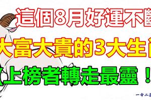 這個8月好運不斷,大富大貴的3大生肖！上榜者轉走最靈！