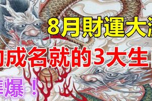 8月財運大漲，功成名就的3大生肖！