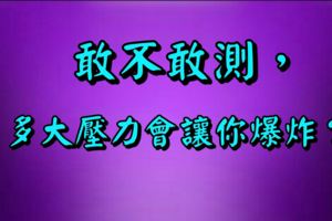 敢不敢測，多大壓力會讓你爆炸？