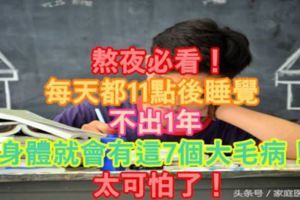 熬夜必看！每天都11點後睡覺，不出1年，身體就會有這7個大毛病！太可怕了！