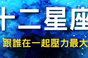 12星座跟誰在一起壓力最大?