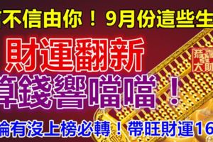 信不信由你，9月份這些生肖，財運翻新，算錢響噹噹！無論有沒上榜必轉！帶旺財運168！