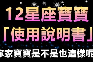 12星座寶寶「使用說明書」，你家寶寶是不是也這樣呢？