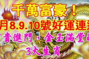 千萬富豪！9月8.9.10號好運連連，富貴進門，金玉滿堂的3大生肖