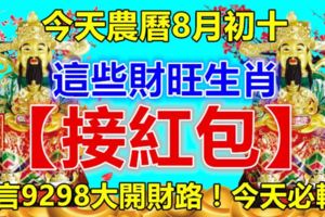 今天農曆8月初十，這些財旺生肖【接紅包】！留言9298大開財路！今天必轉！