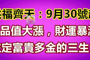 洪福齊天：9月30號起，人品值大漲，財運暴漲，註定富貴多金的生肖