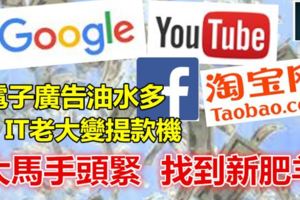 大馬手頭緊，找到新肥羊!!電子廣告油水多，谷歌Youtube淘寶facebook全中招，乖乖變「提款機」……