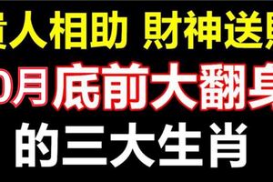 貴人相助，財神送財，福星高照，10月底前大翻身的三大生肖