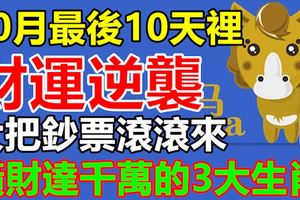 10月最後10天裡財運逆襲，大把鈔票滾滾來，橫財達千萬的3大生肖