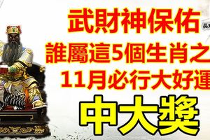 武財神保佑，誰屬這5個生肖之一，11月必行大好運中大獎。有您嗎？