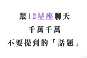 「聊得來，才能促進彼此的關係！」與12星座聊天千萬不要提到的「話題」是什麼！