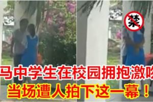 大馬中學生在校園擁抱激吻！當場遭人拍下這一幕！