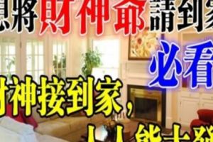 財神接到家，人人能大發！希望將「財神爺」請到家必看