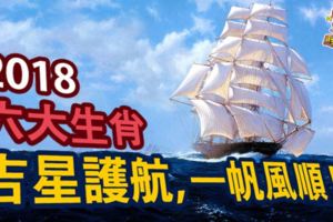 吉星護航，一帆風順2018六大生肖