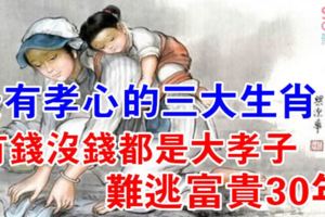 12生肖中，3大生肖最有孝心，有錢沒錢都是個大孝子，財神爺眷顧，難逃富貴30年！