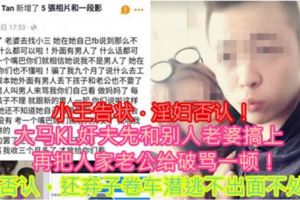 【小王告狀·[淫.婦]否認！】大馬KL姦夫先和別人老婆搞上，再把人家老公給破罵一頓！[淫.婦]否認，還棄子卷車潛逃不出面不處理