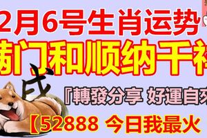 12月6號生肖運勢，滿門和順納千祥！『轉發分享好運自來』