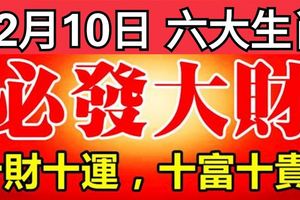 12月10日開始，這六大生肖，十財十運，十富十貴！必發大財！