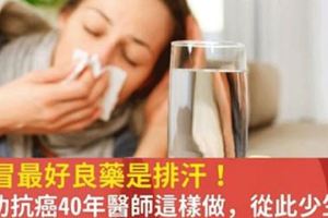 感冒最好的良藥是讓「身體排汗」，還會提高罹癌後的「存活機率」！