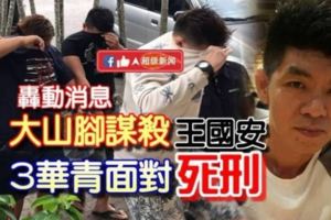 最新!轟動消息！大山腳謀殺《王國安》3華青面對【死刑】看視頻！