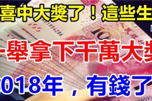 恭喜中大獎了！2018年一舉拿下千萬大獎，這些生肖再窮也不怕，有錢了！