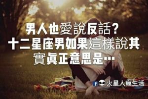 男人也愛說反話？十二星座男如果這樣說其實真正意思是…..