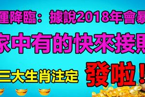 財運降臨：據說這三大生肖2018年會暴富，家中有的快來接財