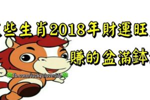 這些生肖2018年財運旺盛，賺的盆滿缽滿