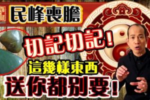 民峰喪膽：切記切記！這幾樣東西，送你都別要！