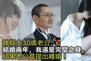 嫁個大30歲老公，結婚兩年，我還是完璧之身，結果老公竟提出離婚！