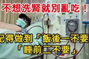 不想洗腎就別亂吃！記得做到「飯後一不要」、「睡前二不要」！