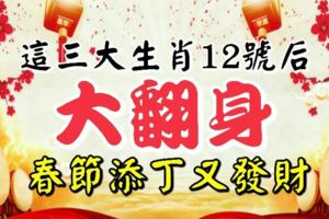 這三大生肖12號後要「大翻身」啦，春節添丁又發財，喜事一籮筐