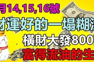 2月14,15,16號財運好的一塌糊塗，橫財大發800萬，富得流油的生肖