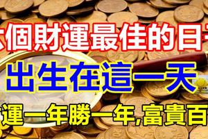 六個財運最佳的日子，出生在這一天，財運一年勝一年,富貴百年