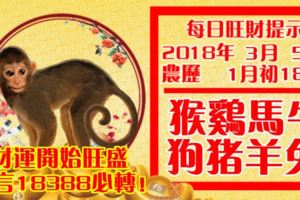 今天3月5日,每日旺財提示：猴雞馬牛，狗豬羊兔。財運開始旺盛！留言18388必轉！