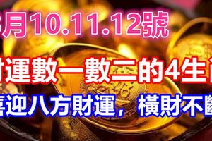 3月10.11.12號財運數一數二的4生肖，喜迎八方財運，橫財不斷！