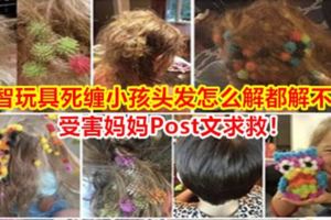 益智玩具死纏小孩頭發怎麼解都解不開！受害媽媽Post文求救！