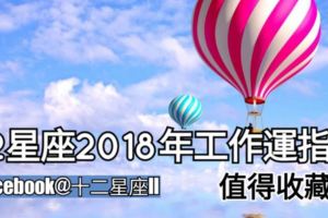 12星座【2018年工作運指南】值得收藏哦。