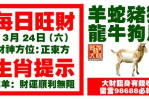 今天3月24日,每日旺財生肖提示：羊蛇豬猴，龍牛狗馬。大財臨身有錢收！留言98688必轉！