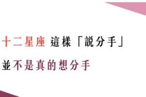 「說分手，只是氣話」！12星座這樣「說分手」並不是真的想分手！