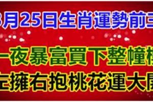 3月25日生肖運勢前三，一夜暴富買下整幢樓，左擁右抱桃花運大開&人再好，嘴不甜，註定不招人待見。現實就是如此!