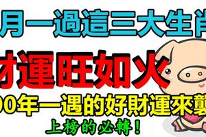 3月一過這三大生肖財運旺如火，100年一遇的好財運來襲