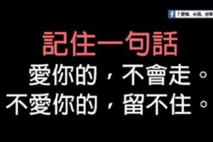 愛你的，不會走；不愛你的，留不住！