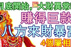 4月底開始，大財異常旺，賺得巨款，八方來財暴富的4個屬相