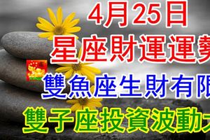 4月25日星座財運運勢，雙魚座生財有限，雙子座投資波動大