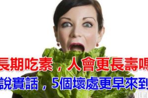 長期吃素，人會更長壽嗎？說實話，5個壞處更早來到！