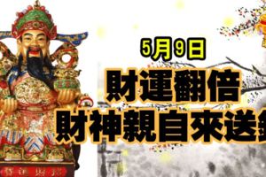 5月9日,財運翻倍,財神親自來送錢的生肖!