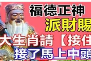 福德正神派財賜福。8大生肖請【接住】